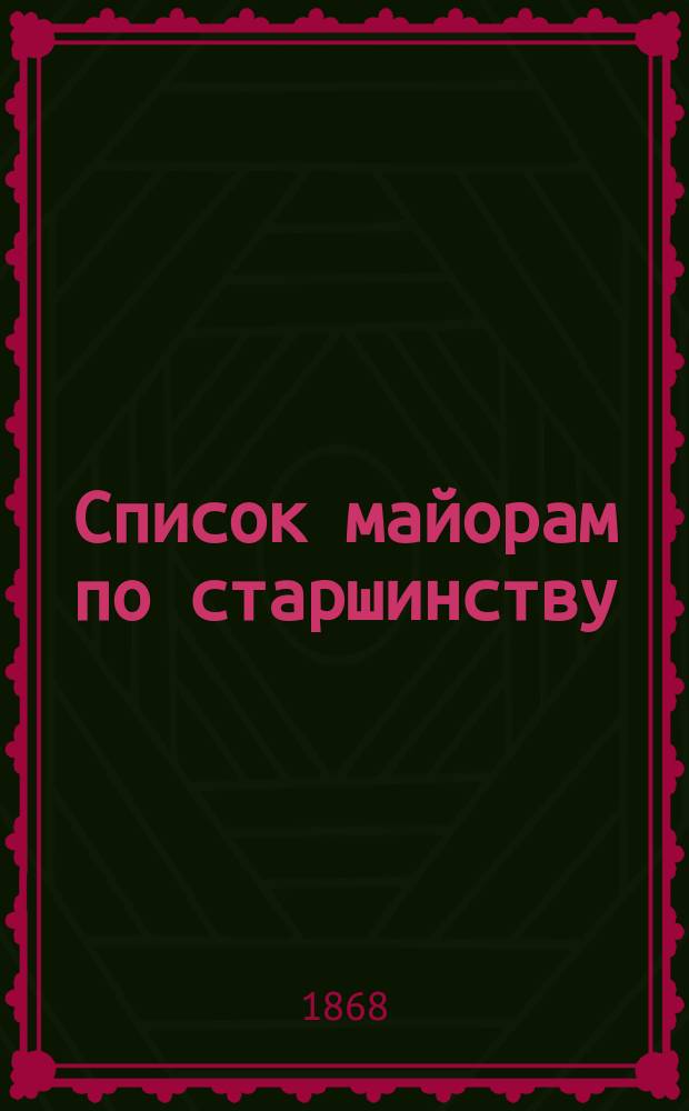 Список майорам по старшинству : Испр. по 1-е февр. 1868 г.