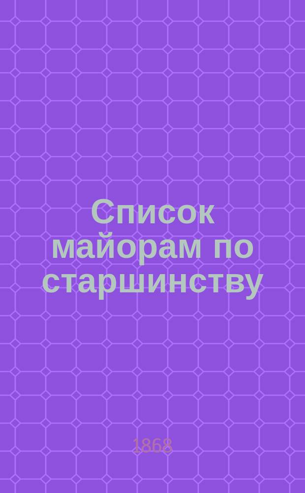 Список майорам по старшинству : Испр. по 1-е янв. 1868 г.