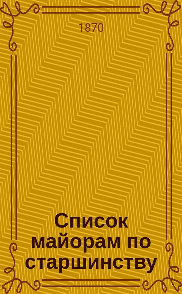 Список майорам по старшинству : Испр. по 1-е авг. 1870 г.