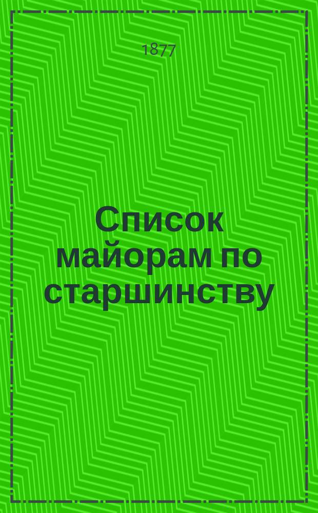 Список майорам по старшинству : Испр. по 1-е июня 1877 г.