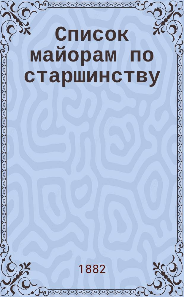 Список майорам по старшинству : Испр. по 1-е дек. 1882 г.