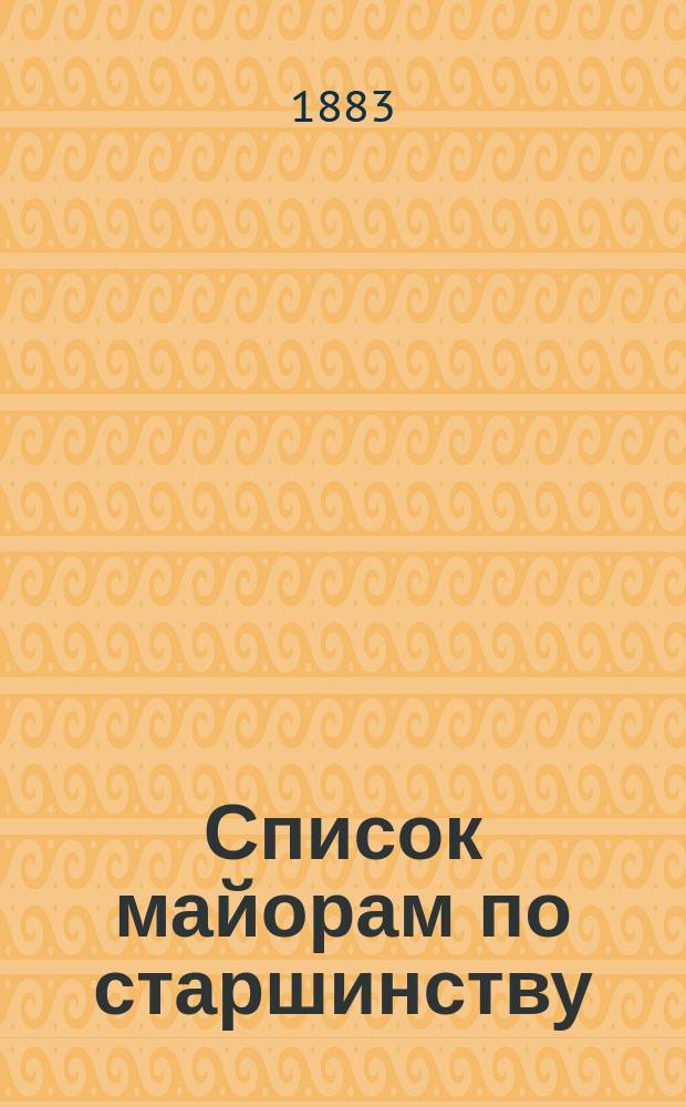 Список майорам по старшинству : Испр. по 1-е марта 1883 г.