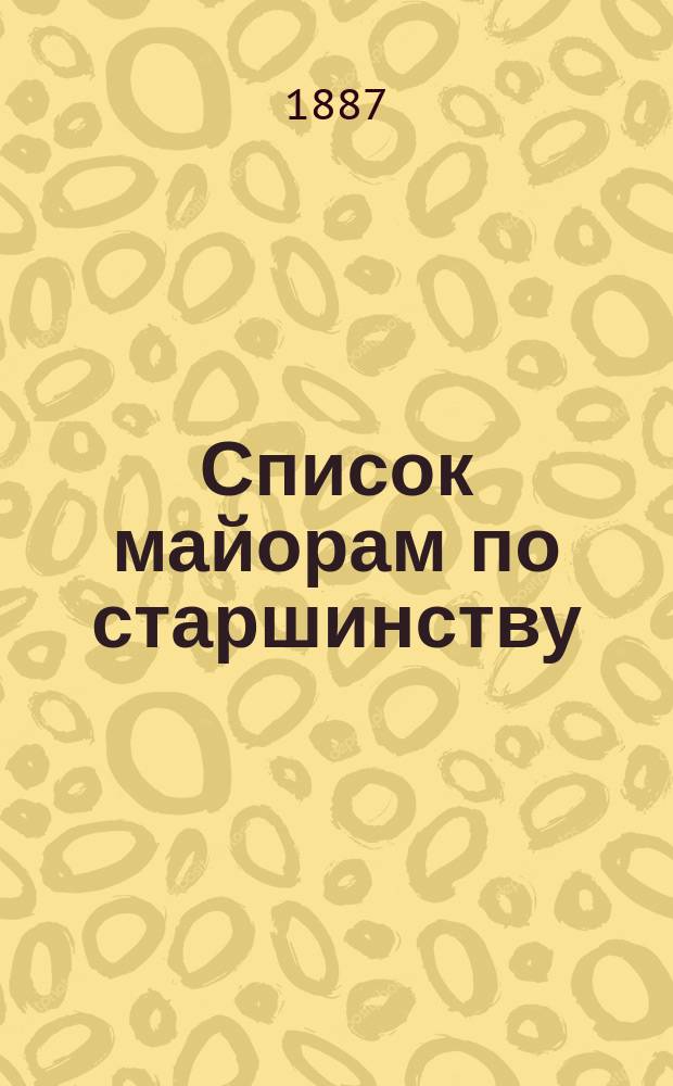 Список майорам по старшинству : Испр. по 1-е мая 1887 г.