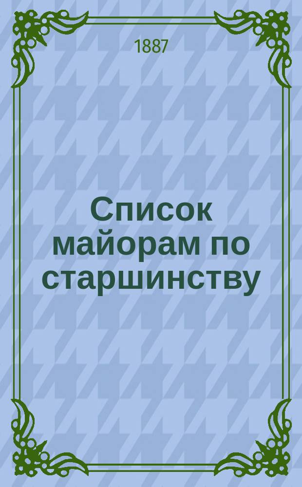 Список майорам по старшинству : Испр. по 1-е сент. 1887 г.