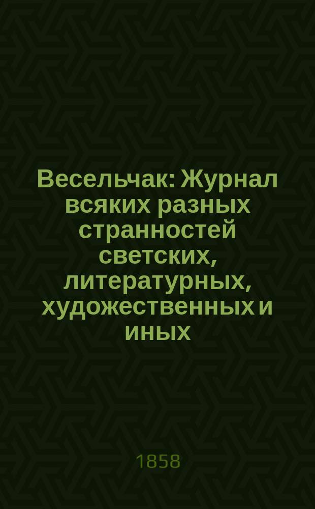Весельчак : Журнал всяких разных странностей светских, литературных, художественных и иных. Г. 1-2