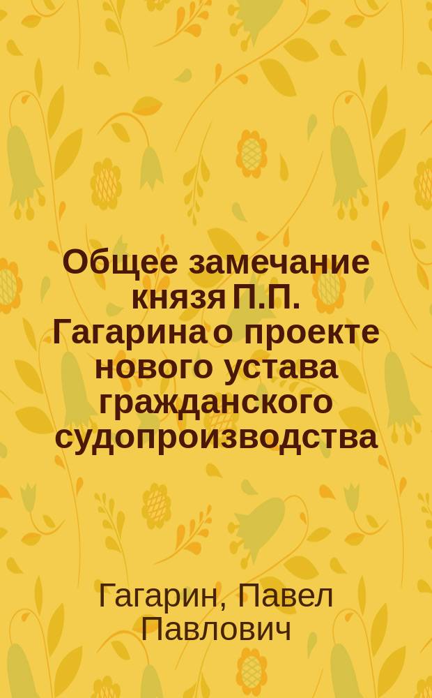 Общее замечание князя П.П. Гагарина о проекте нового устава гражданского судопроизводства, доложенное соединенными департаментами 15 ноября 1857 года