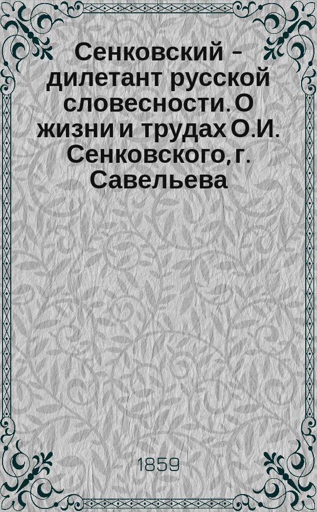 Сенковский - дилетант русской словесности. О жизни и трудах О.И. Сенковского, г. Савельева. 1858. Осип Иванович Сенковский. Статья г. Дружинина. ("Биб. для чт." апр. 1858). Полное собрание сочинений Сенковского (барона Брамбеуса). IV тома 1858. Листки барона Брамбеуса. Два тома 1858. : Рец. : (Из: "Отеч. записки". 1859, февр., с. 451-484)