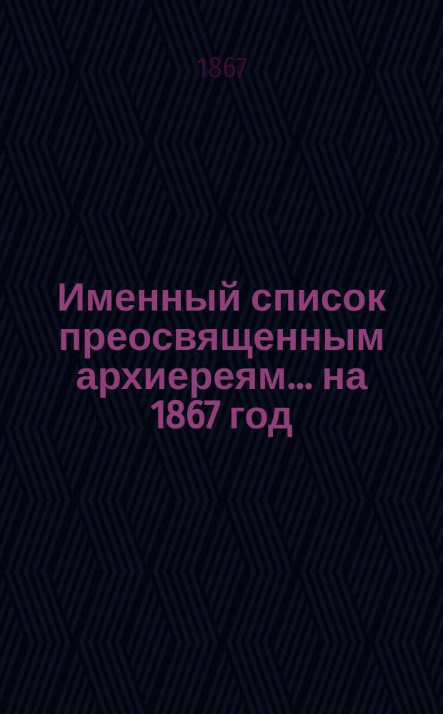 Именный список преосвященным архиереям... ... на 1867 год