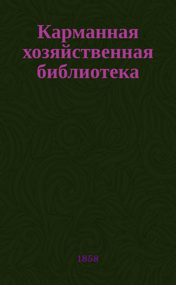 Карманная хозяйственная библиотека : Собрание наставлений и руководств по части сельского хозяйства и домоводства : Сер. 3. Т. 1-6