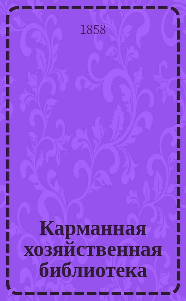 Карманная хозяйственная библиотека : Собрание наставлений и руководств по части сельского хозяйства и домоводства Сер. 3. Т. 1-6. Т. 4 : 1. Наставление для устройства кожевенного завода и производства всех кожевенных разнообразных изделий, как-то: юфты, черного товара, черных опойков, пазовых и полиповых кож, подошвенных кож, замши, сафьяна, лайки, шагрена, лакированной кожи и проч. ; 2. Наставление для земледелия по правилам науки, но совершенно просто и в применении к сельскому хозяйству ; 3. Наставление к приготовлению и сохранению ягодных и фруктовых вареньев, консервов, желе, мармеладов и пастил ; 4. Наставление для управления домашнею прислугою с верными указаниями для отопления и освещения комнат