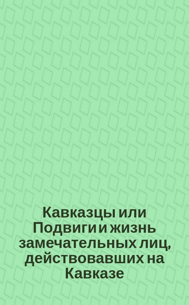 [Кавказцы или Подвиги и жизнь замечательных лиц, действовавших на Кавказе] : [Вып. 1-. [Вып. 1] : Генерал-фельдмаршал граф Иван Васильевич Гудович