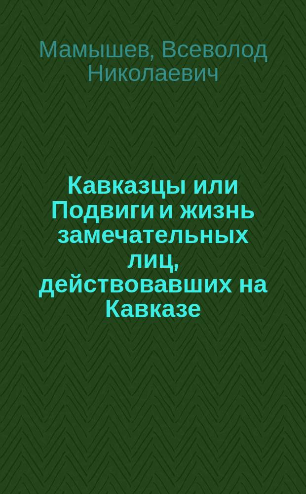 [Кавказцы или Подвиги и жизнь замечательных лиц, действовавших на Кавказе] : Вып. 1-