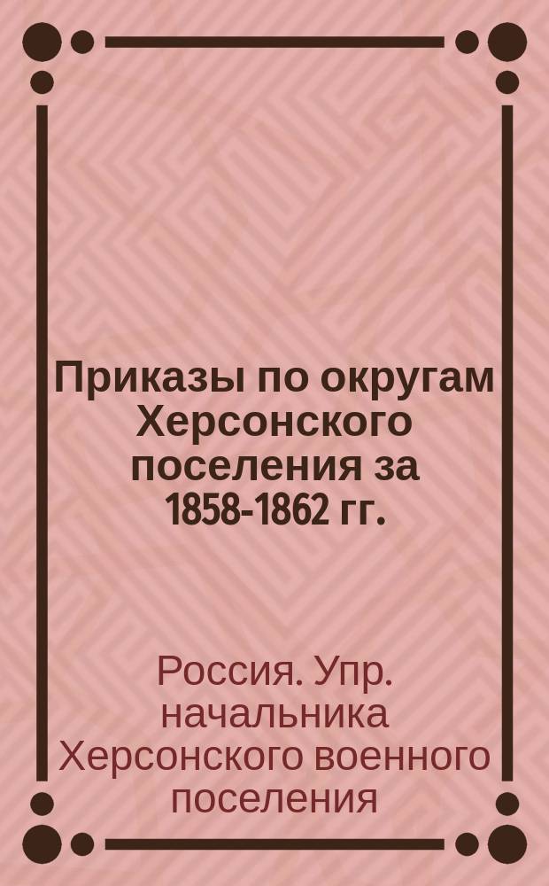 [Приказы по округам Херсонского поселения за 1858-1862 гг.