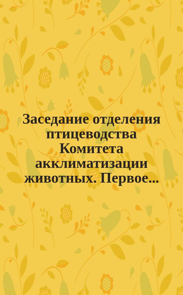 ... Заседание отделения птицеводства Комитета акклиматизации животных. Первое... : Первое... [6-го июня 1858 г.]