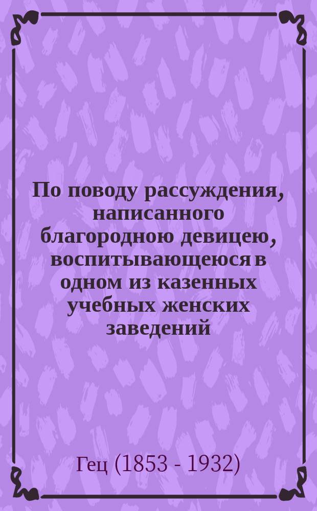 [По поводу рассуждения, написанного благородною девицею, воспитывающеюся в одном из казенных учебных женских заведений, на заданную тему: об образовании девиц]