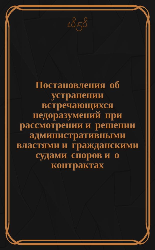 [Постановления об устранении встречающихся недоразумений при рассмотрении и решении административными властями и гражданскими судами споров и о контрактах, по добровольному согласию между владельцами и поселянами] : По указу... Александра II-го..