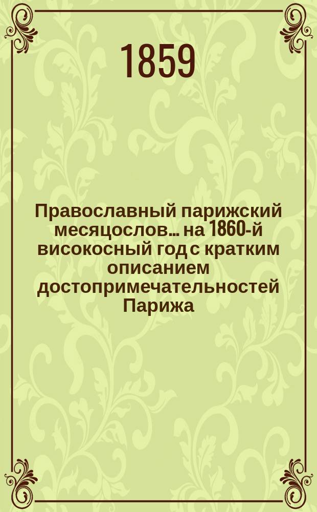 Православный парижский месяцослов. ... на 1860-й високосный год с кратким описанием достопримечательностей Парижа