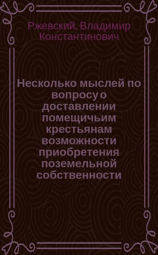 Несколько мыслей по вопросу о доставлении помещичьим крестьянам возможности приобретения поземельной собственности