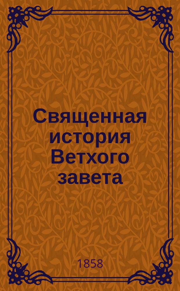 Священная история Ветхого завета : Сост. по программе приемного экзамена для желающих поступить в число студентов С.Петерб. ун-та, законоучителем Ин-та Корпуса горных инженеров и Ларинской гимназии, свящ., магистром, Александром Рудаковым. С карт. Палестины