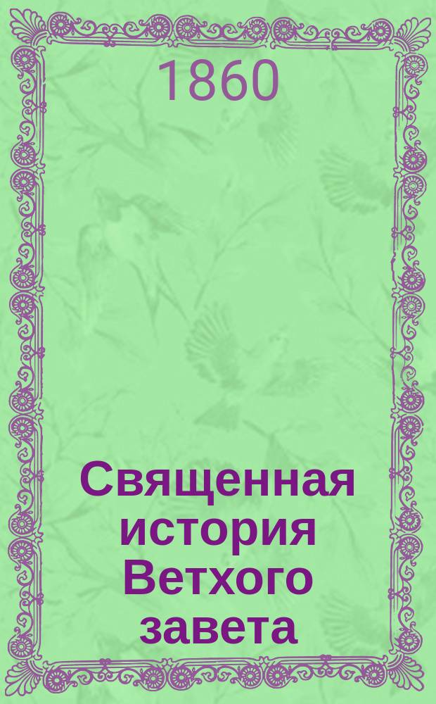 Священная история Ветхого завета : Сост. по программе приемного экзамена для желающих поступить в число студентов С.Петерб. ун-та, законоучителем Ин-та Корпуса горных инженеров и Ларинской гимназии, свящ., магистром, Александром Рудаковым. С карт. Палестины
