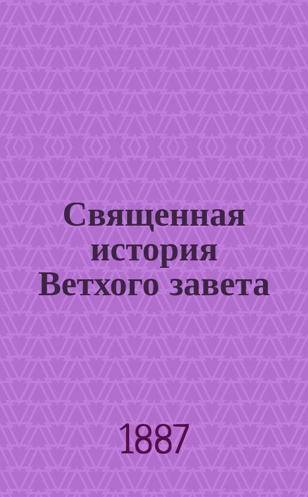 Священная история Ветхого завета : Сост. по программе приемного экзамена для желающих поступить в число студентов С.Петерб. ун-та, законоучителем Ин-та Корпуса горных инженеров и Ларинской гимназии, свящ., магистром, Александром Рудаковым. С карт. Палестины