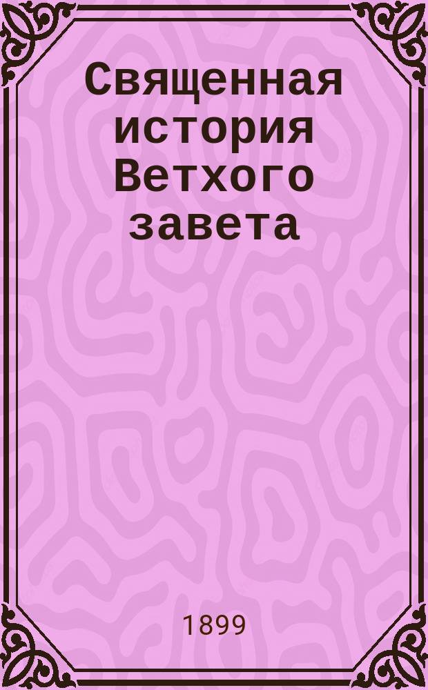 Священная история Ветхого завета : Сост. по программе приемного экзамена для желающих поступить в число студентов С.Петерб. ун-та, законоучителем Ин-та Корпуса горных инженеров и Ларинской гимназии, свящ., магистром, Александром Рудаковым. С карт. Палестины