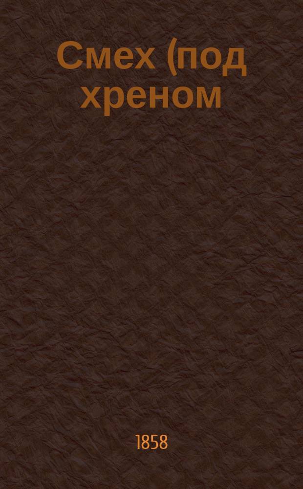 Смех (под хреном) : Потешный листок без подписчиков и сотрудников