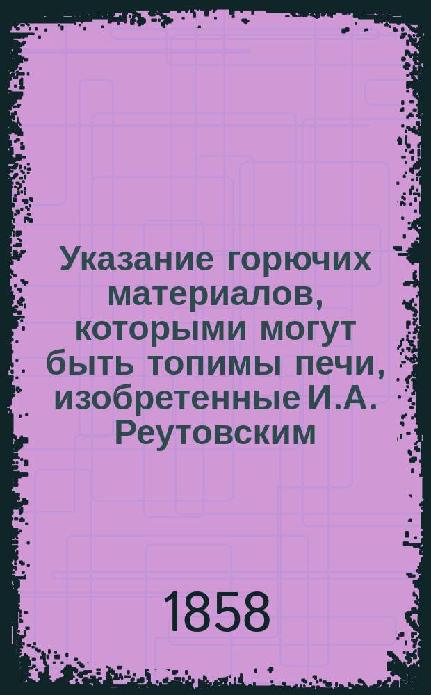 Указание горючих материалов, которыми могут быть топимы печи, изобретенные И.А. Реутовским