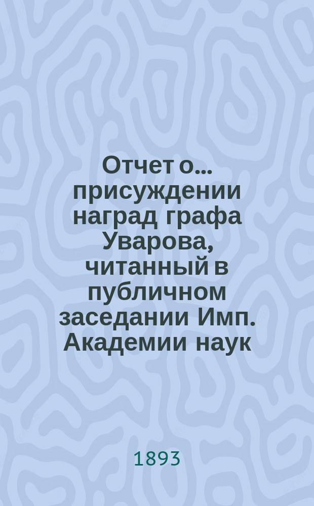 Отчет о ... присуждении наград графа Уварова, читанный в публичном заседании Имп. Академии наук... о тридцать пятом... 25 сентября 1893 года