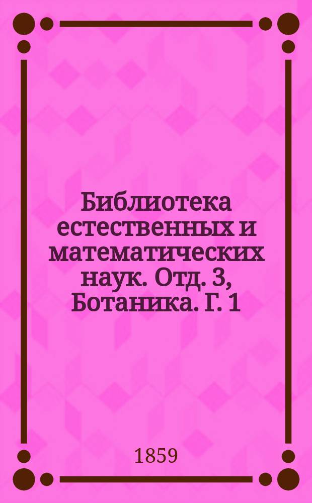 Библиотека естественных и математических наук. Отд. 3, Ботаника. Г. 1 : Сборник, изд. студентами Имп. Московского ун-та