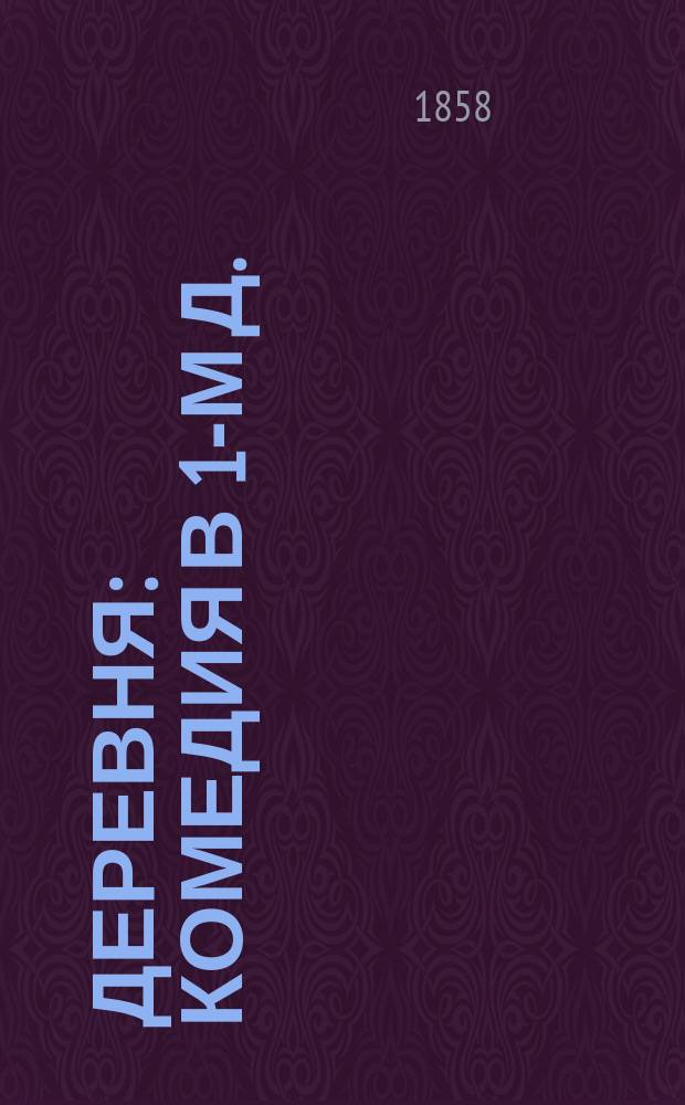 Деревня : Комедия в 1-м д. : (Из журн. Драматический сборник. Т. 1. 1858 с. 1-40)