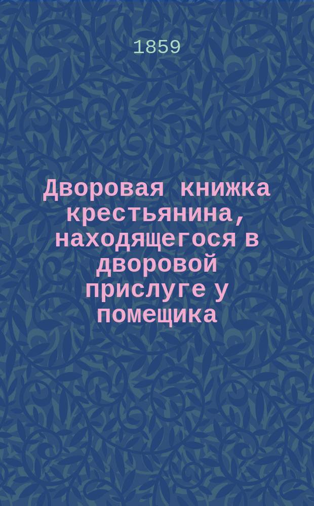 Дворовая книжка [крестьянина, находящегося в дворовой прислуге у помещика