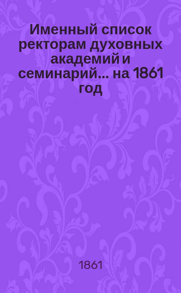 Именный список ректорам духовных академий и семинарий... [на 1861 год]