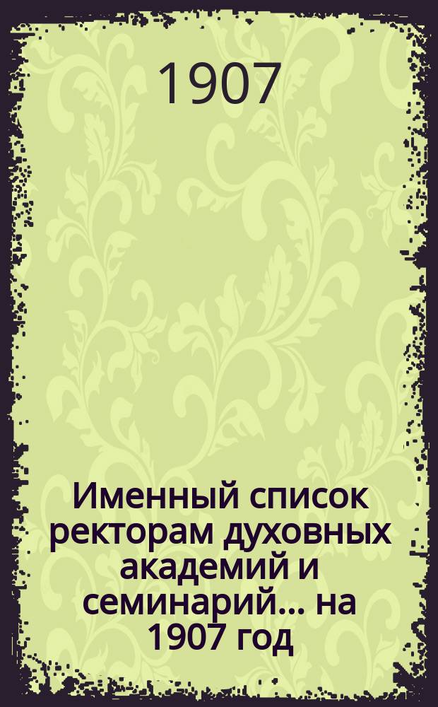 Именный список ректорам духовных академий и семинарий... ... на 1907 год