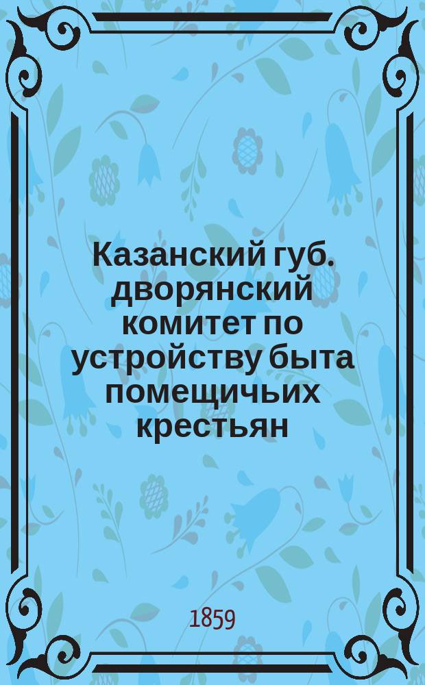 Казанский губ. дворянский комитет по устройству быта помещичьих крестьян : Материалы