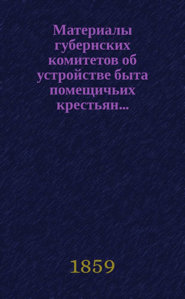 Материалы губернских комитетов об устройстве быта помещичьих крестьян.. : [1-10]. [1] : ... Астраханской, Бессарабской, Вологодской, Владимирской губерний