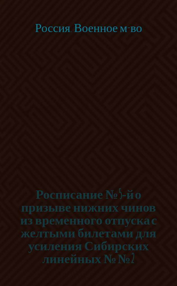Росписание № 5-й о призыве нижних чинов из временного отпуска с желтыми билетами для усиления Сибирских линейных №№ 2, 8 и 9-го баталионов : Утв. 25/VIII 1859 г