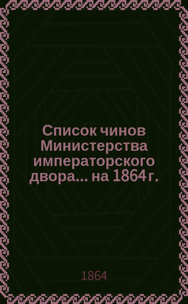 Список чинов Министерства императорского двора... [на 1864 г.]