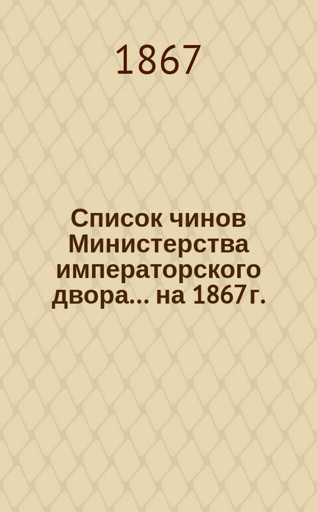 Список чинов Министерства императорского двора... [на 1867 г.]