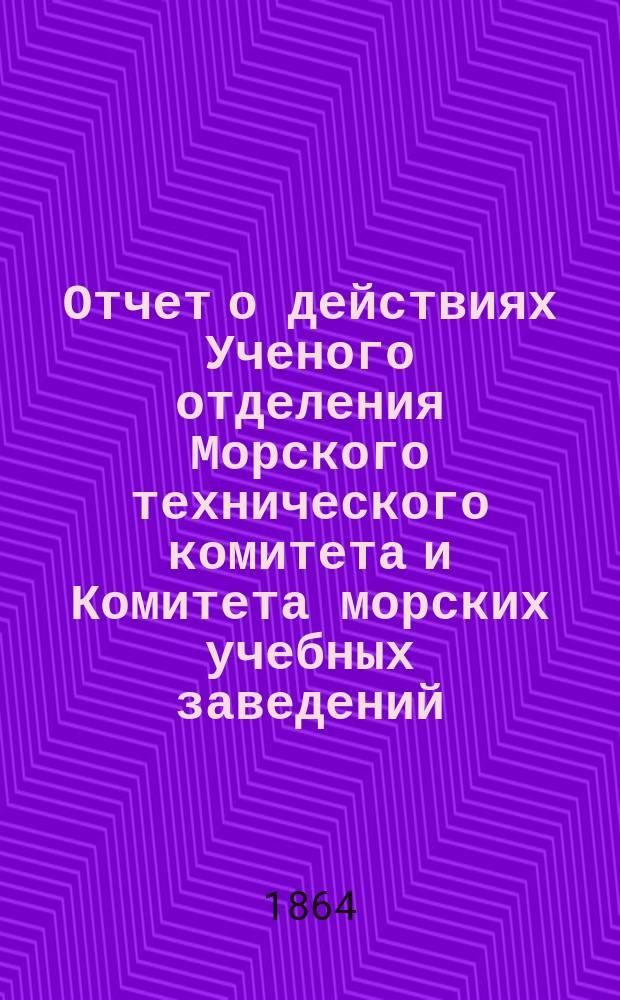 Отчет о действиях Ученого отделения Морского технического комитета и Комитета морских учебных заведений... за 1863 год