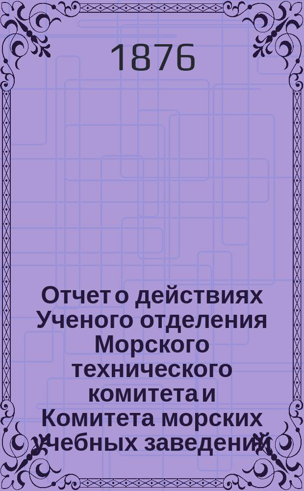 Отчет о действиях Ученого отделения Морского технического комитета и Комитета морских учебных заведений... за 1874 год
