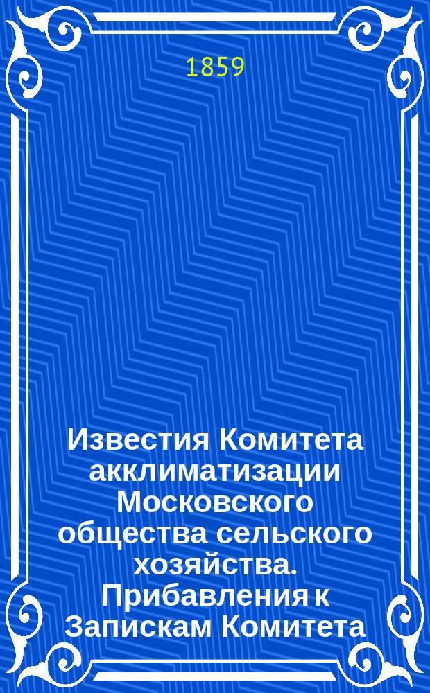 Известия Комитета акклиматизации Московского общества сельского хозяйства. Прибавления к Запискам Комитета : Т. 1