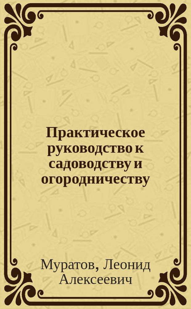 Практическое руководство к садоводству и огородничеству