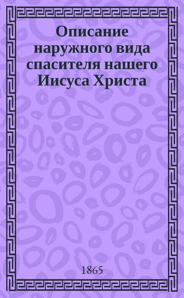 Описание наружного вида спасителя нашего Иисуса Христа : (Выписка из древних рукописей римских)