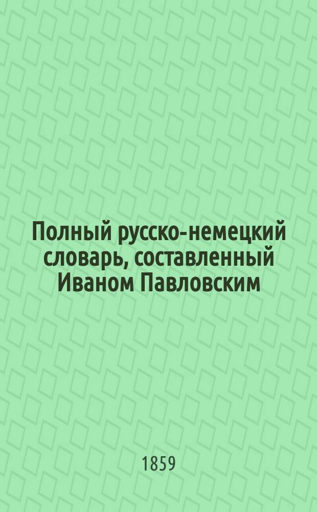 Полный русско-немецкий словарь, составленный Иваном Павловским : Ч. 1-2. Ч. 1 : A-N