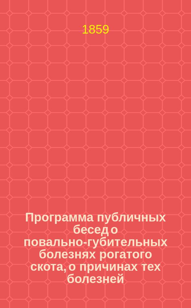 Программа публичных бесед о повально-губительных болезнях рогатого скота, о причинах тех болезней, о предохранительных мерах и о доступных средствах к лечению