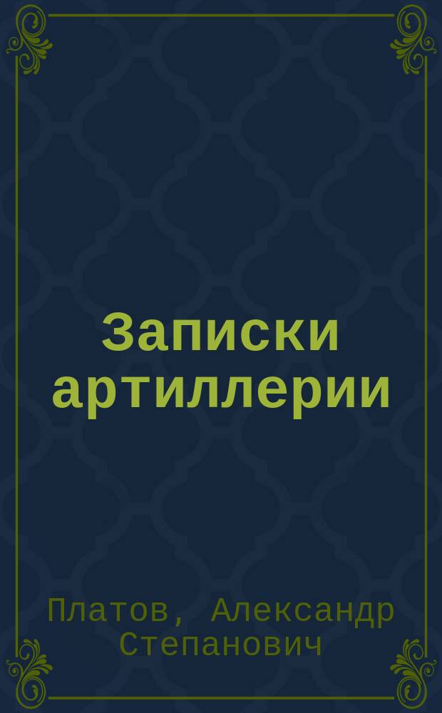 Записки артиллерии : Курс II и III Специальн. класса Михайловск. арт. училища : (Сост. по лекциям полк. Платова)
