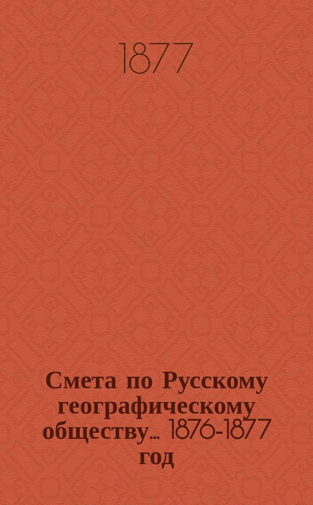 Смета по Русскому географическому обществу... ... 1876-1877 год