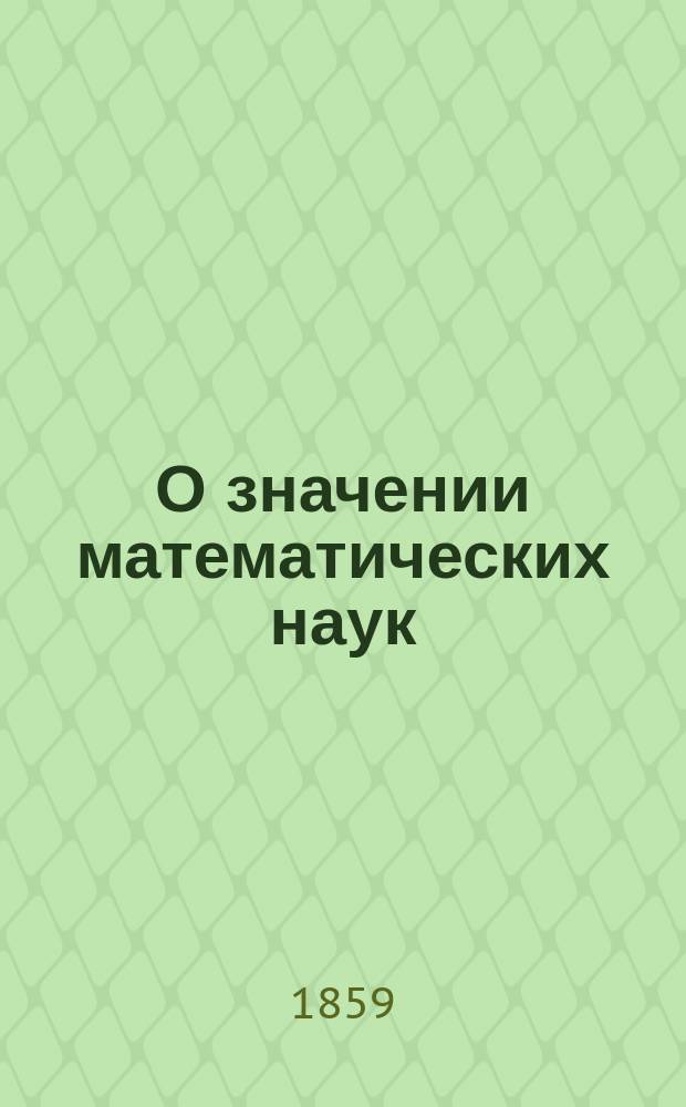 О значении математических наук : (Из изд.: Речи и отчет, читанные в торжественном собрании в Московской практической академии коммерческих наук 17 декабря 1859 года. М., 1859, с. 5-26)
