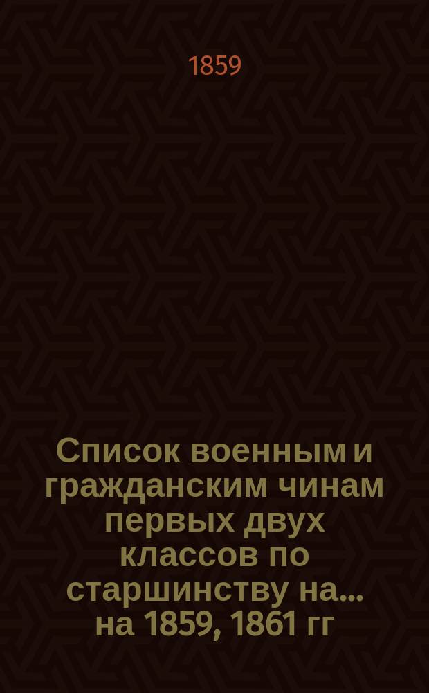 Список военным и гражданским чинам первых двух классов по старшинству на... на 1859, 1861 гг.